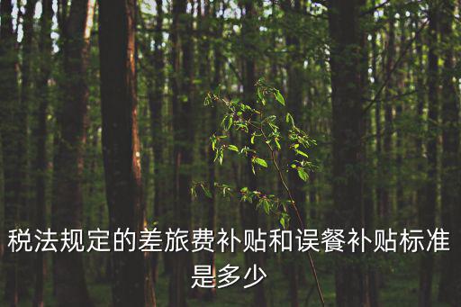 稅法規定的差旅費補貼和誤餐補貼標準是多少