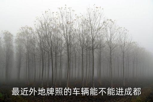 最近外地牌照的車(chē)輛能不能進(jìn)成都
