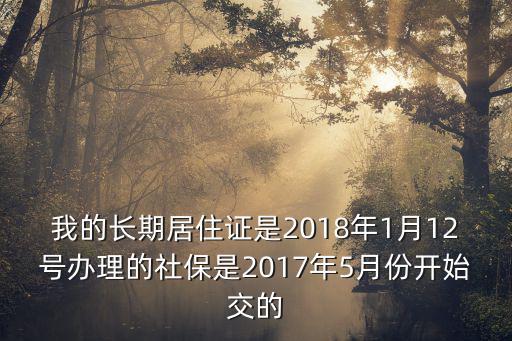 我的長期居住證是2018年1月12號辦理的社保是2017年5月份開始交的