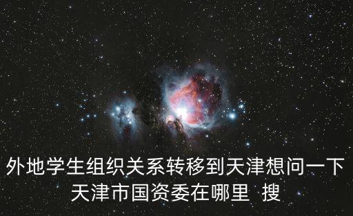 天津市國資委日料，請問天津市國資委黨群工作處在哪