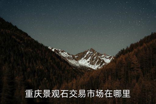 重慶景觀石交易市場在哪里