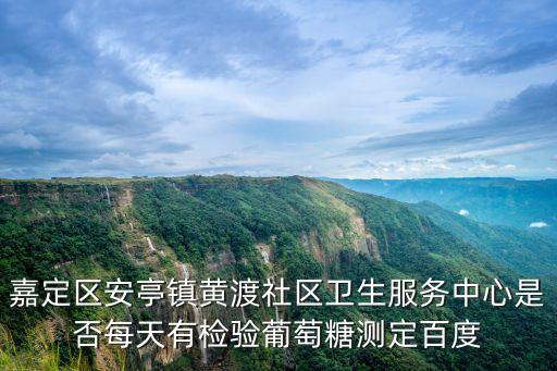 嘉定區(qū)安亭鎮(zhèn)黃渡社區(qū)衛(wèi)生服務中心是否每天有檢驗葡萄糖測定百度