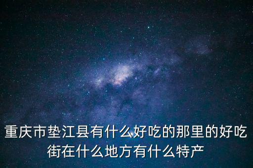 重慶市墊江縣有什么好吃的那里的好吃街在什么地方有什么特產
