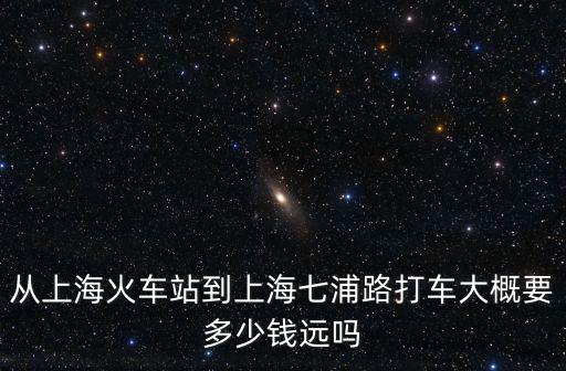 上海七浦到上海市開元地中海多遠，從上海火車站到上海七浦路打車大概要多少錢遠嗎