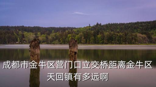 成都市金牛區(qū)營(yíng)門口立交橋距離金牛區(qū)天回鎮(zhèn)有多遠(yuǎn)啊