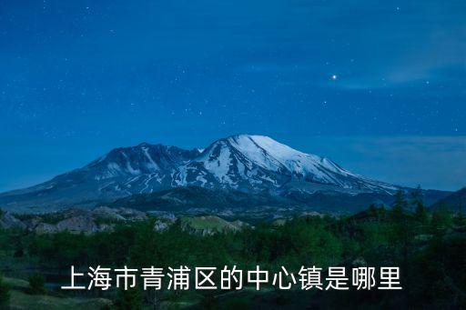 青浦區各鎮地圖，上海市青浦區的中心鎮是哪里