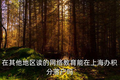在其他地區(qū)讀的網(wǎng)絡(luò)教育能在上海辦積分落戶嗎