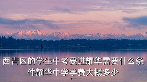 西青區的學生中考要進耀華需要什么條件耀華中學學費大概多少