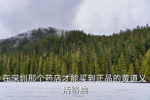 在深圳那個(gè)藥店才能買到正品的黃道義活絡(luò)油