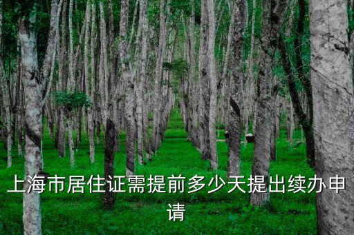 上海市居住證需提前多少天提出續辦申請