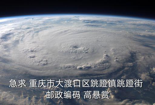 急求 重慶市大渡口區跳蹬鎮跳蹬街 郵政編碼 高懸賞