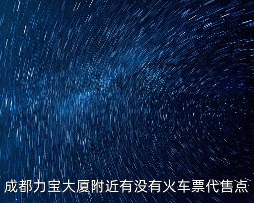 成都力寶大廈附近有沒有火車票代售點