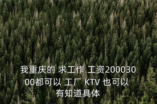 我重慶的 求工作 工資20003000都可以 工廠 KTV 也可以 有知道具體