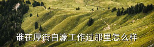 誰在厚街白濠工作過那里怎么樣