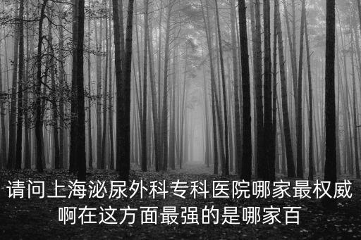 上海市泌尿科哪個(gè)醫(yī)院比較好，請(qǐng)問一下上海哪家是正規(guī)醫(yī)院看泌尿科的謝謝你們
