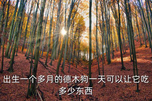 德牧一個月吃多少錢一只，出生一個多月的德木狗一天可以讓它吃多少東西