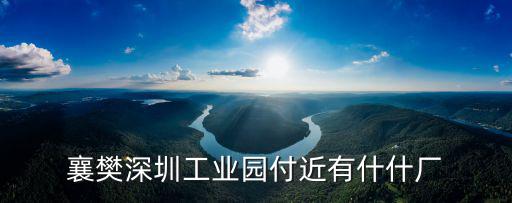 襄樊深圳工業(yè)園付近有什什廠