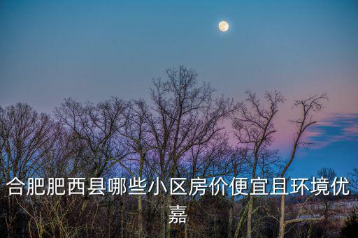 合肥肥西縣哪些小區房價便宜且環境優嘉