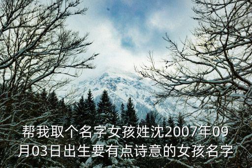 幫我取個名字女孩姓沈2007年09月03日出生要有點詩意的女孩名字