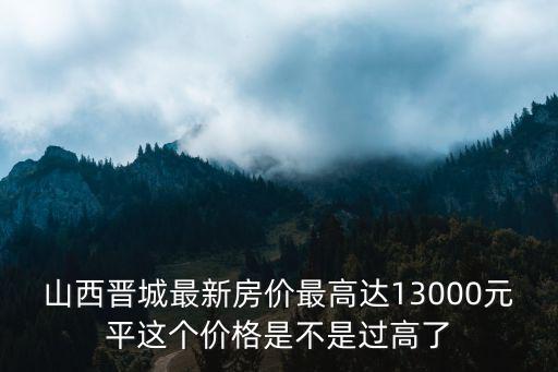 山西晉城最新房價最高達13000元平這個價格是不是過高了