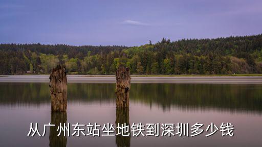 廣州東到深圳東地鐵票價查詢，廣州到深圳地鐵多少錢