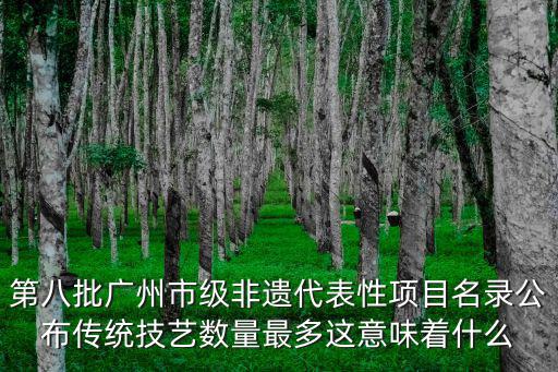 第八批廣州非遺，數量歷年之最廣州公布第八批市級非遺代表性項目名錄哪些項目入選百