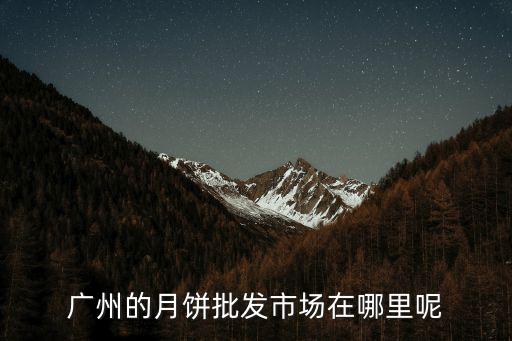廣州的月餅批發市場在哪里呢