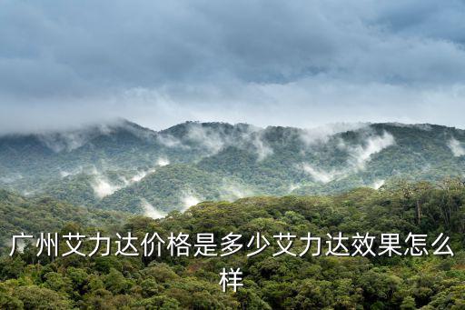 廣州艾力達價格是多少艾力達效果怎么樣