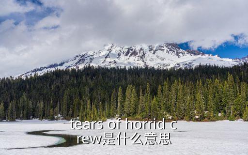tears of horrid crew是什么意思