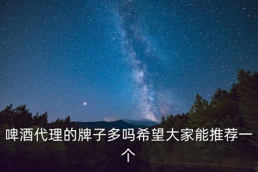啤酒代理的牌子多嗎希望大家能推薦一個