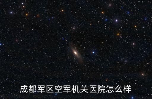 成都軍區(qū)空軍機(jī)關(guān)醫(yī)院怎么樣
