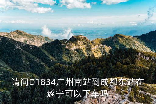請問D1834廣州南站到成都東站在遂寧可以下車嗎