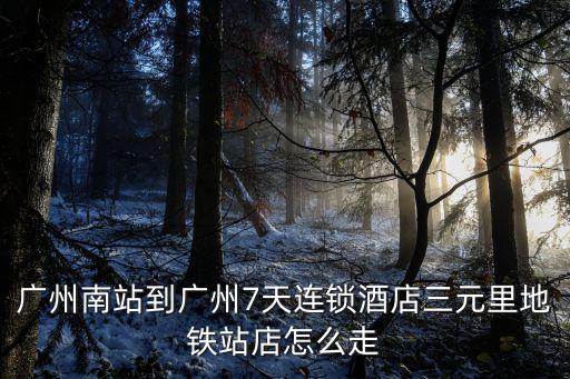廣州南站到廣州7天連鎖酒店三元里地鐵站店怎么走