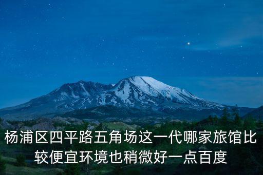 楊浦區(qū)四平路五角場(chǎng)這一代哪家旅館比較便宜環(huán)境也稍微好一點(diǎn)百度