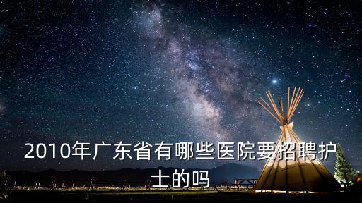 2010年廣東省有哪些醫院要招聘護士的嗎