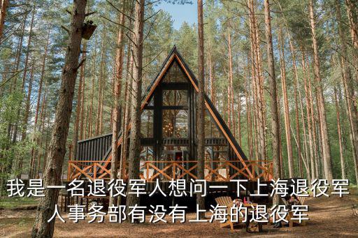 我是一名退役軍人想問一下上海退役軍人事務(wù)部有沒有上海的退役軍