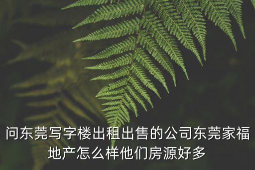 問東莞寫字樓出租出售的公司東莞家福地產(chǎn)怎么樣他們房源好多