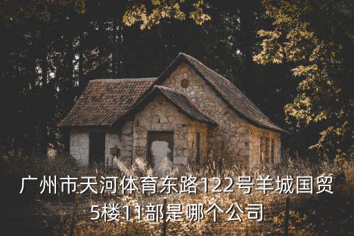 廣州市天河體育東路122號羊城國貿5樓11部是哪個公司