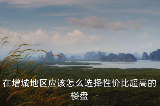 增城哪個小區房價最高，增城各板塊房價