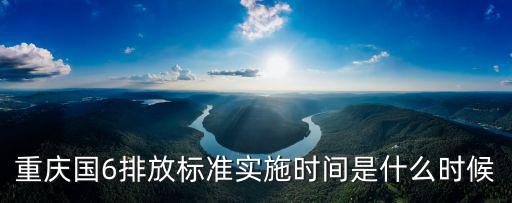 重慶國6排放標準實施時間是什么時候