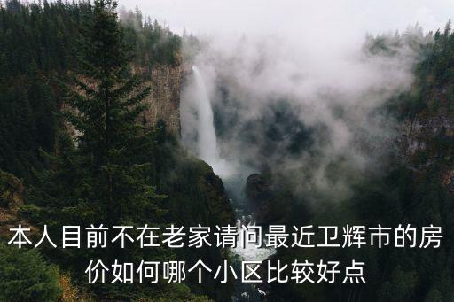 本人目前不在老家請問最近衛(wèi)輝市的房價如何哪個小區(qū)比較好點