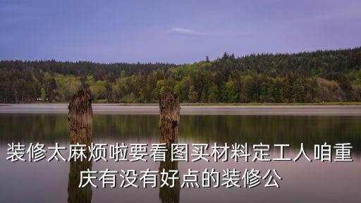 裝修太麻煩啦要看圖買材料定工人咱重慶有沒有好點的裝修公