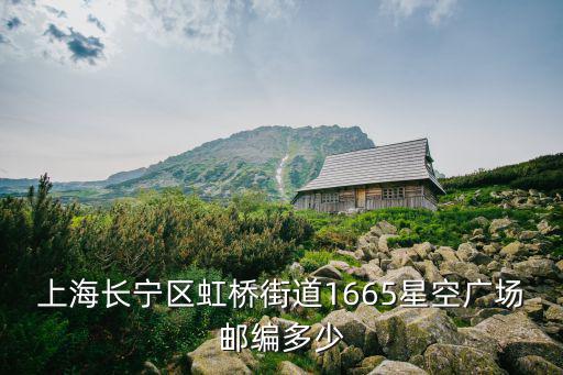 上海長寧區虹橋街道1665星空廣場郵編多少