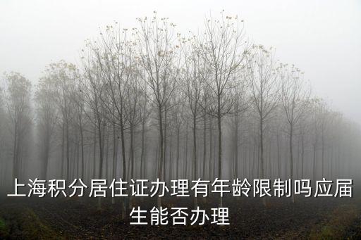 上海積分居住證辦理有年齡限制嗎應屆生能否辦理