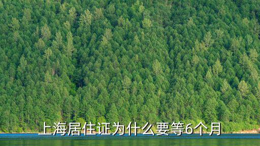 上海市居住證必須登記滿6個月，上海居住證為什么要等6個月