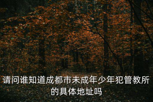 請問誰知道成都市未成年少年犯管教所的具體地址嗎