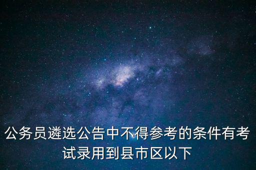 公務員遴選公告中不得參考的條件有考試錄用到縣市區以下