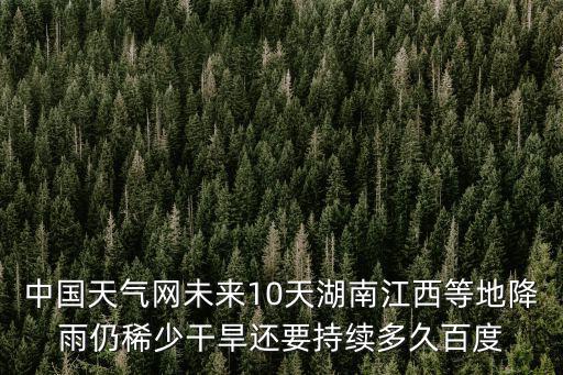 中國天氣網未來10天湖南江西等地降雨仍稀少干旱還要持續多久百度