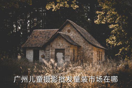 廣州兒童攝影采購，廣州兒童攝影批發(fā)童裝市場在哪