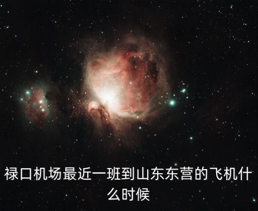 深圳到東營的機票啥時候有，祿口機場最近一班到山東東營的飛機什么時候